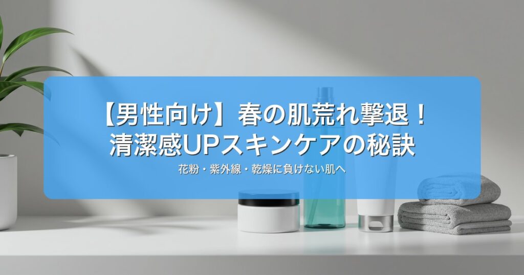 春の肌荒れ対策｜花粉・紫外線から肌を守る方法｜季節別対策スキンケア【2026年版】