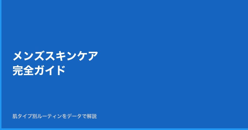 【保存版】メンズスキンケア完全ガイド — 肌タイプ別ルーティンをデータで解説